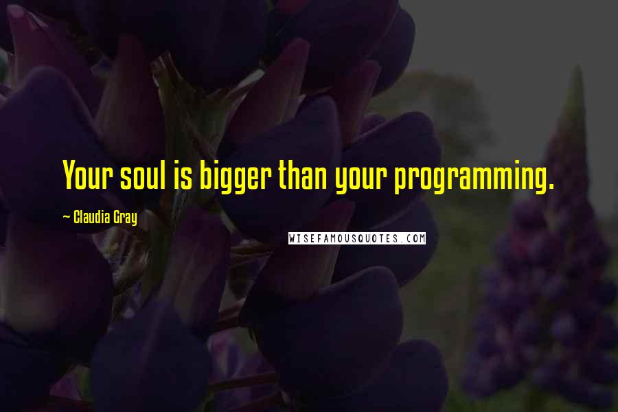 Claudia Gray Quotes: Your soul is bigger than your programming.