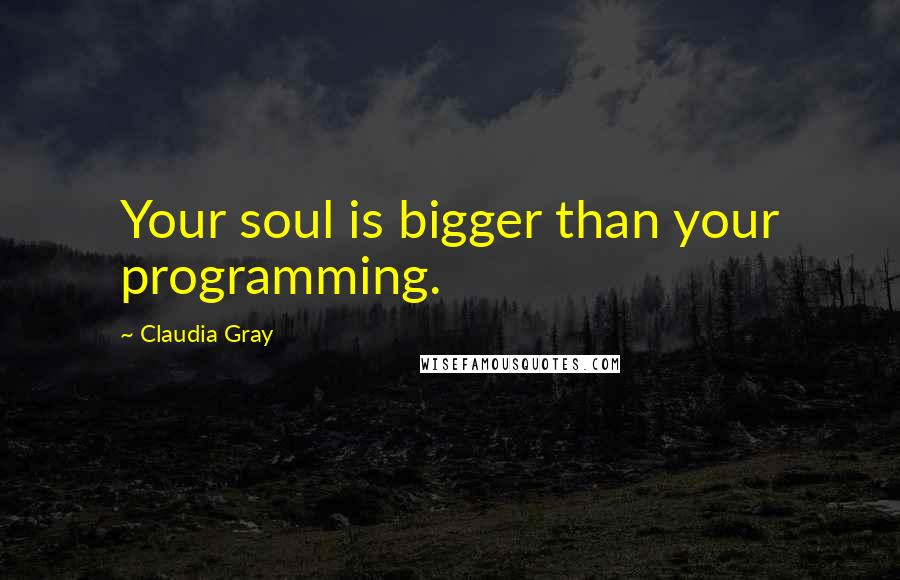 Claudia Gray Quotes: Your soul is bigger than your programming.