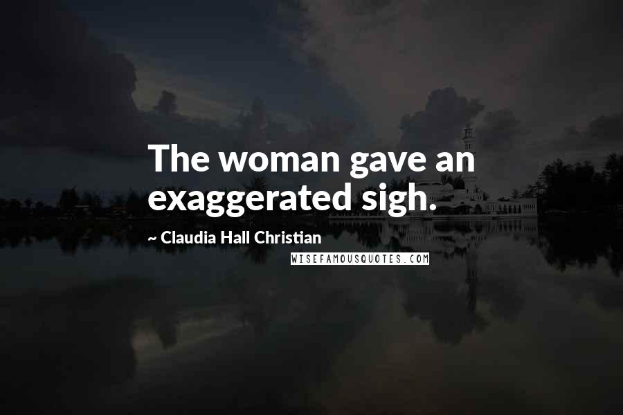 Claudia Hall Christian Quotes: The woman gave an exaggerated sigh.