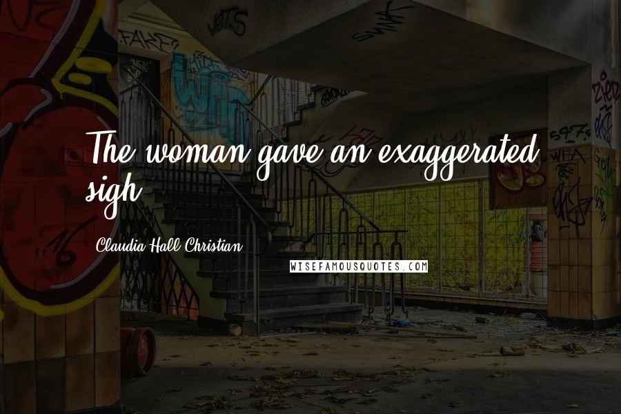 Claudia Hall Christian Quotes: The woman gave an exaggerated sigh.