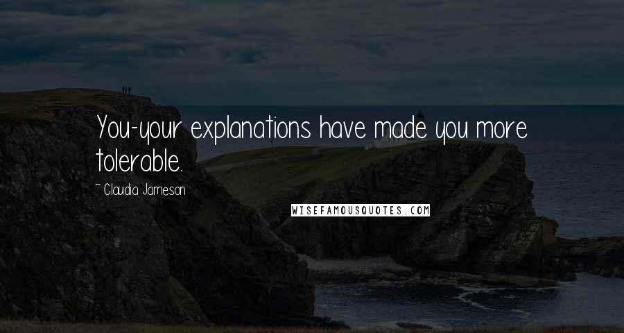 Claudia Jameson Quotes: You-your explanations have made you more tolerable.