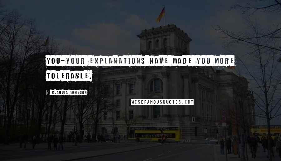 Claudia Jameson Quotes: You-your explanations have made you more tolerable.