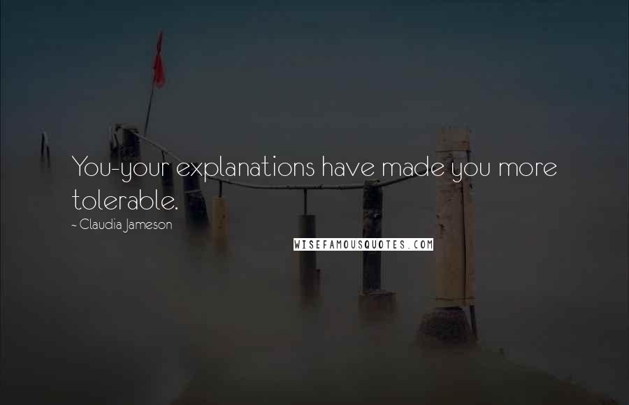 Claudia Jameson Quotes: You-your explanations have made you more tolerable.