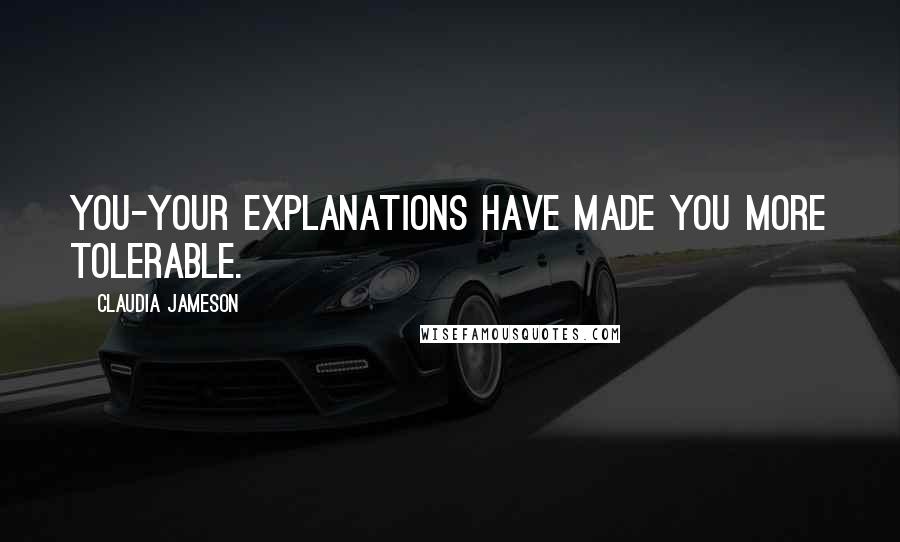 Claudia Jameson Quotes: You-your explanations have made you more tolerable.