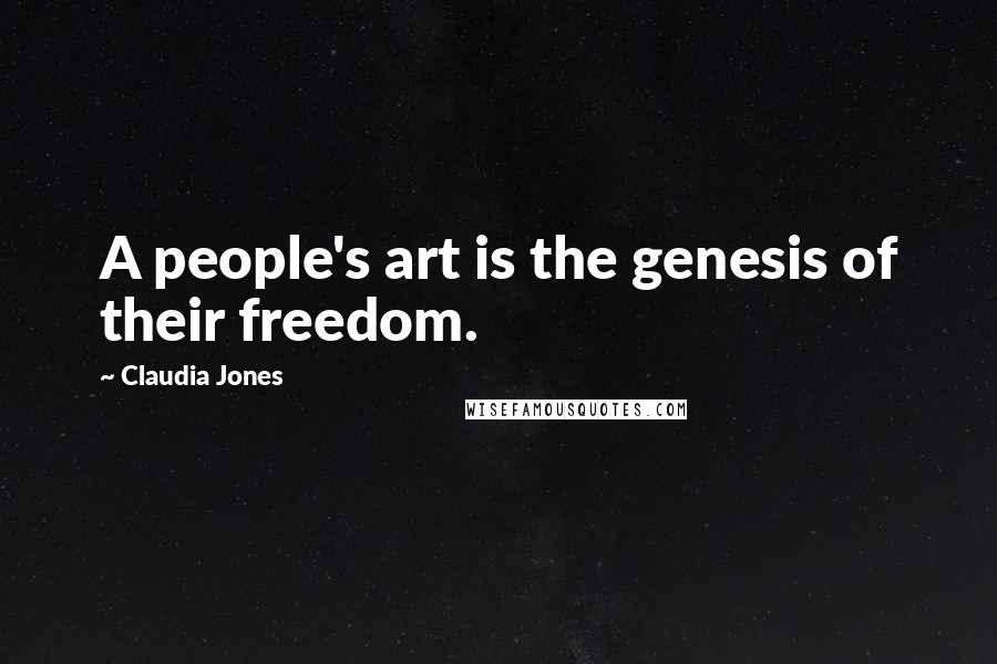 Claudia Jones Quotes: A people's art is the genesis of their freedom.