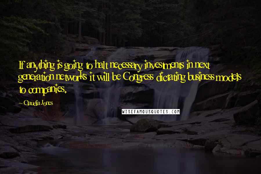 Claudia Jones Quotes: If anything is going to halt necessary investments in next generation networks it will be Congress dictating business models to companies.