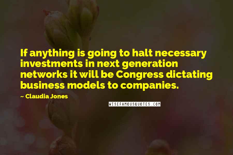 Claudia Jones Quotes: If anything is going to halt necessary investments in next generation networks it will be Congress dictating business models to companies.