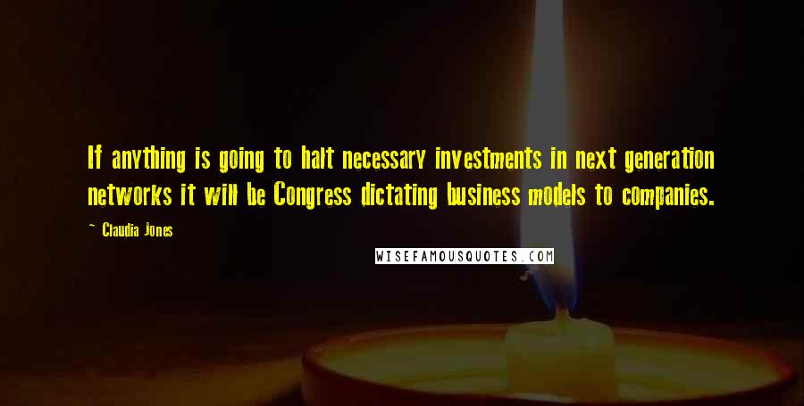 Claudia Jones Quotes: If anything is going to halt necessary investments in next generation networks it will be Congress dictating business models to companies.