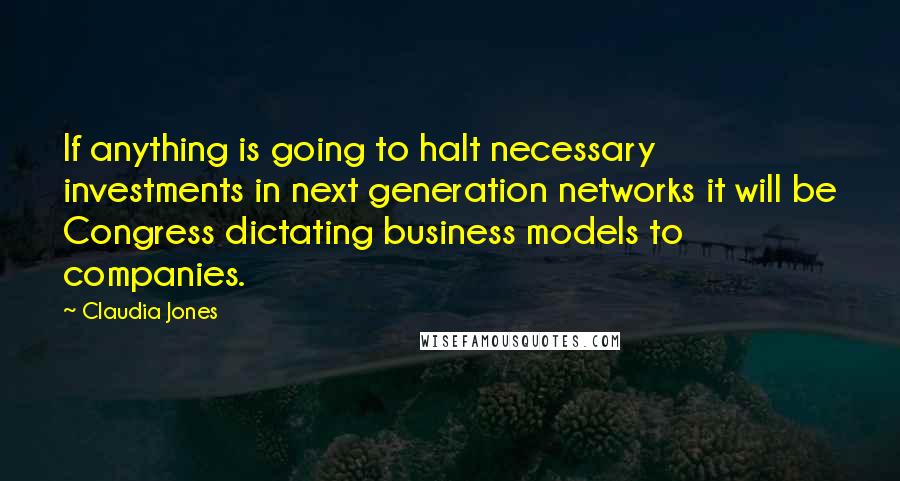 Claudia Jones Quotes: If anything is going to halt necessary investments in next generation networks it will be Congress dictating business models to companies.