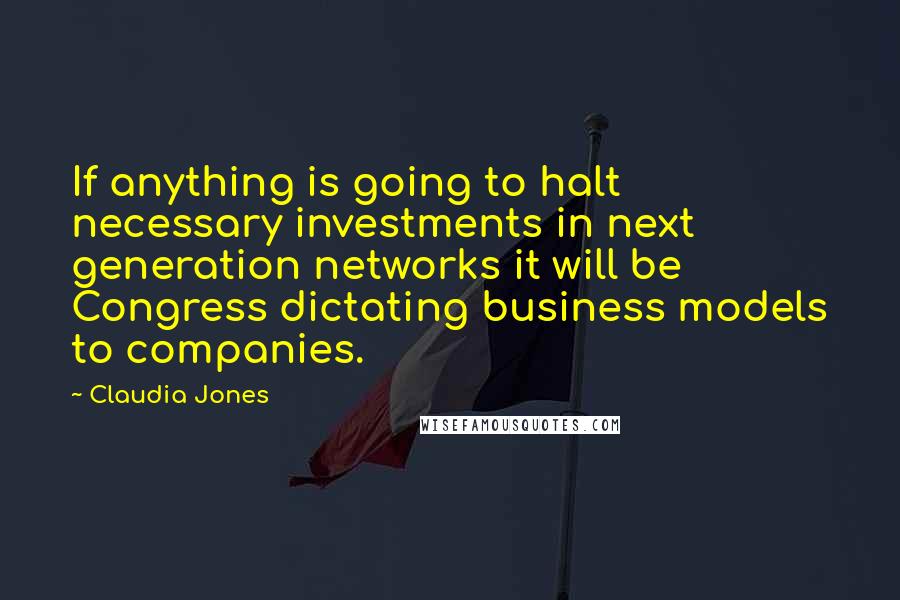 Claudia Jones Quotes: If anything is going to halt necessary investments in next generation networks it will be Congress dictating business models to companies.