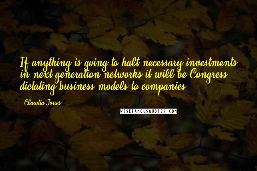 Claudia Jones Quotes: If anything is going to halt necessary investments in next generation networks it will be Congress dictating business models to companies.