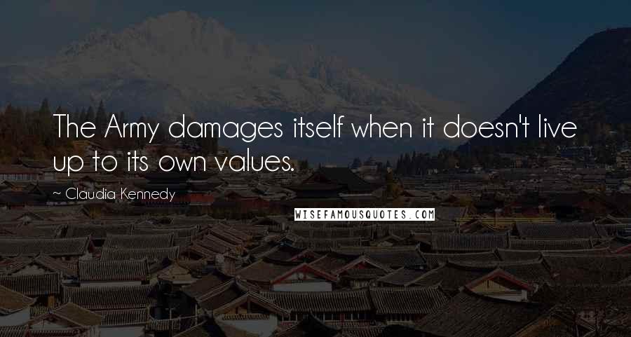 Claudia Kennedy Quotes: The Army damages itself when it doesn't live up to its own values.