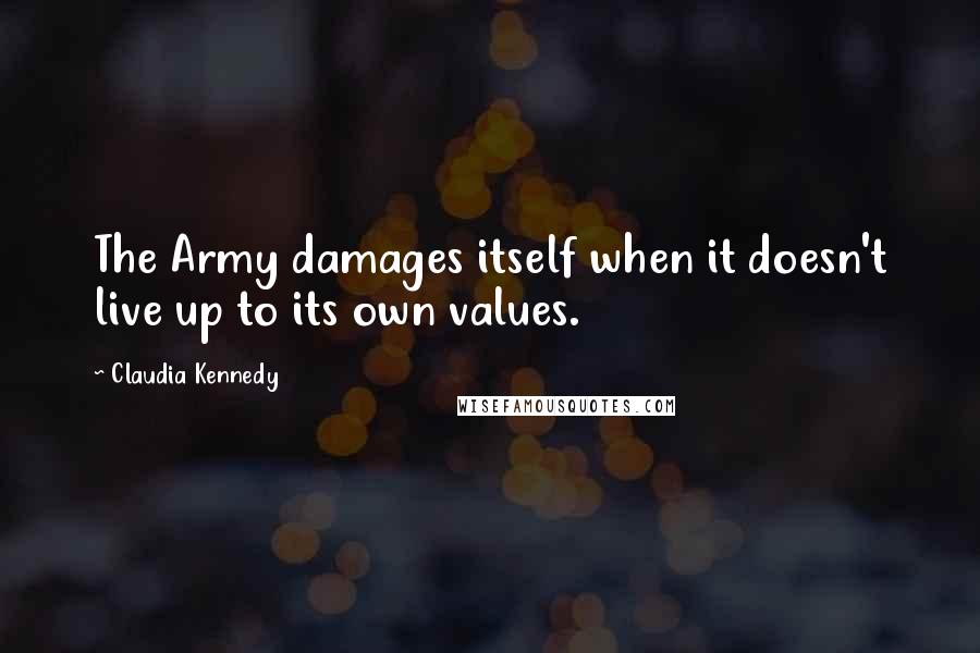 Claudia Kennedy Quotes: The Army damages itself when it doesn't live up to its own values.