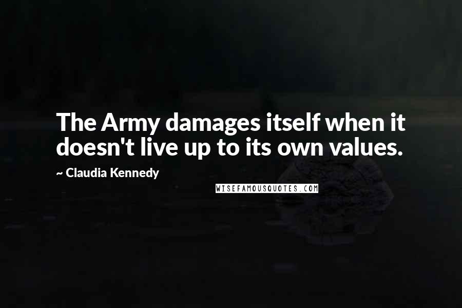 Claudia Kennedy Quotes: The Army damages itself when it doesn't live up to its own values.