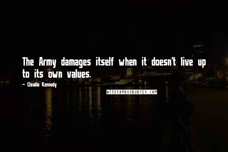 Claudia Kennedy Quotes: The Army damages itself when it doesn't live up to its own values.