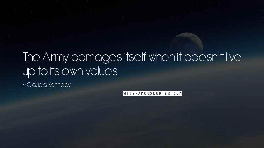 Claudia Kennedy Quotes: The Army damages itself when it doesn't live up to its own values.