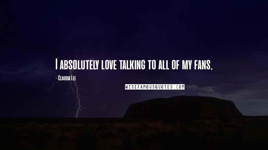Claudia Lee Quotes: I absolutely love talking to all of my fans.