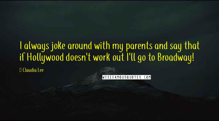 Claudia Lee Quotes: I always joke around with my parents and say that if Hollywood doesn't work out I'll go to Broadway!