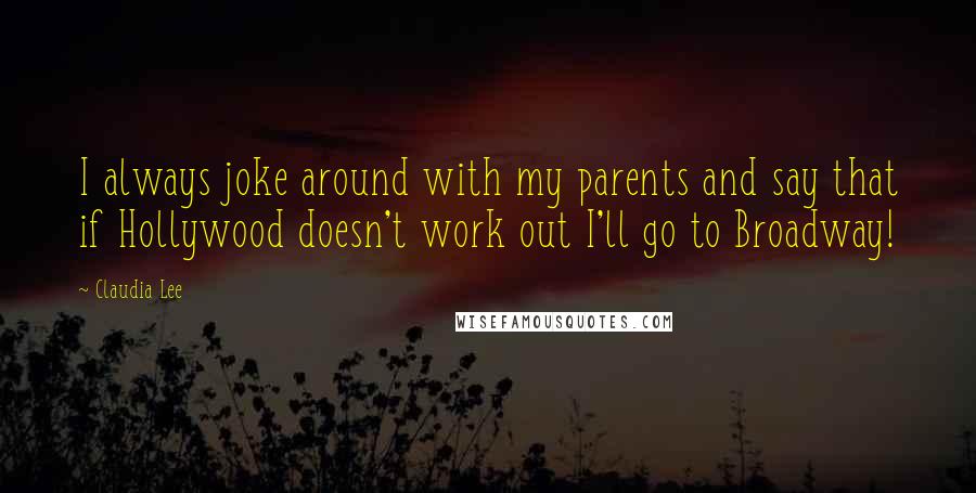 Claudia Lee Quotes: I always joke around with my parents and say that if Hollywood doesn't work out I'll go to Broadway!