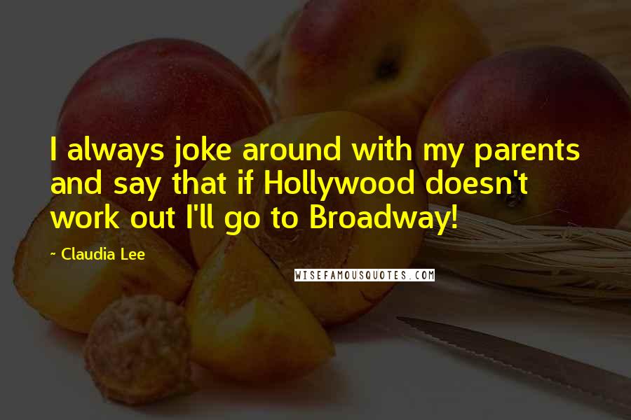 Claudia Lee Quotes: I always joke around with my parents and say that if Hollywood doesn't work out I'll go to Broadway!