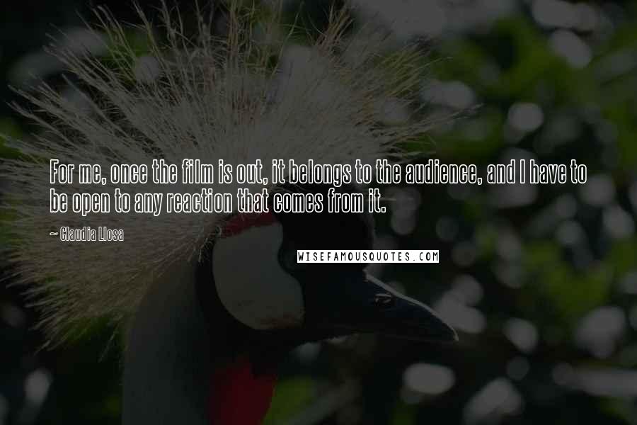 Claudia Llosa Quotes: For me, once the film is out, it belongs to the audience, and I have to be open to any reaction that comes from it.