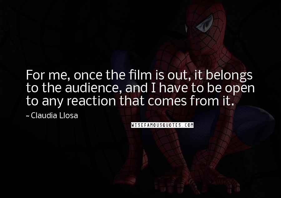 Claudia Llosa Quotes: For me, once the film is out, it belongs to the audience, and I have to be open to any reaction that comes from it.