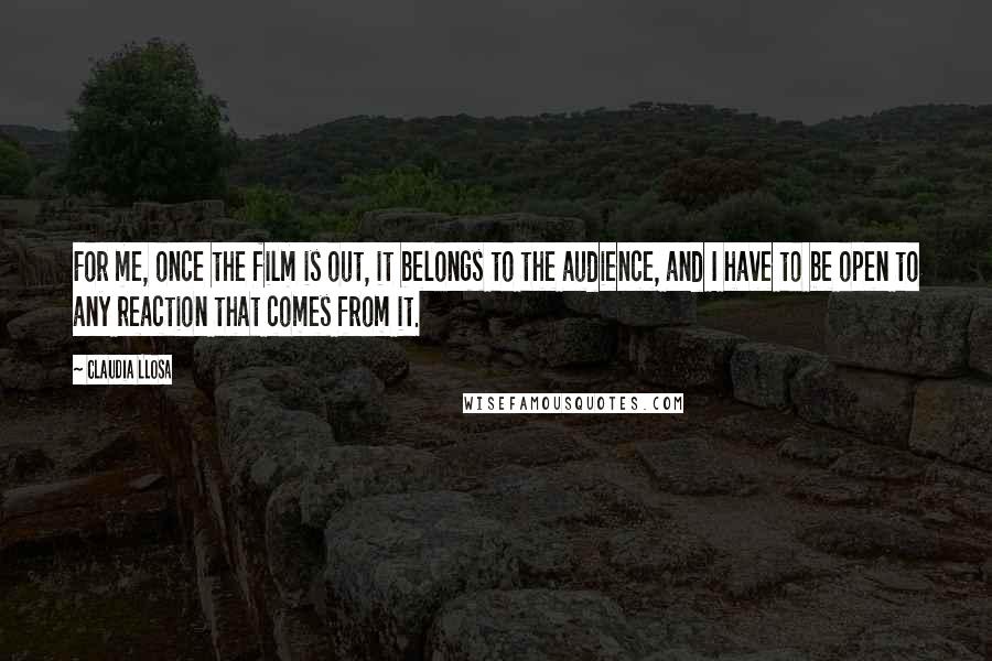 Claudia Llosa Quotes: For me, once the film is out, it belongs to the audience, and I have to be open to any reaction that comes from it.