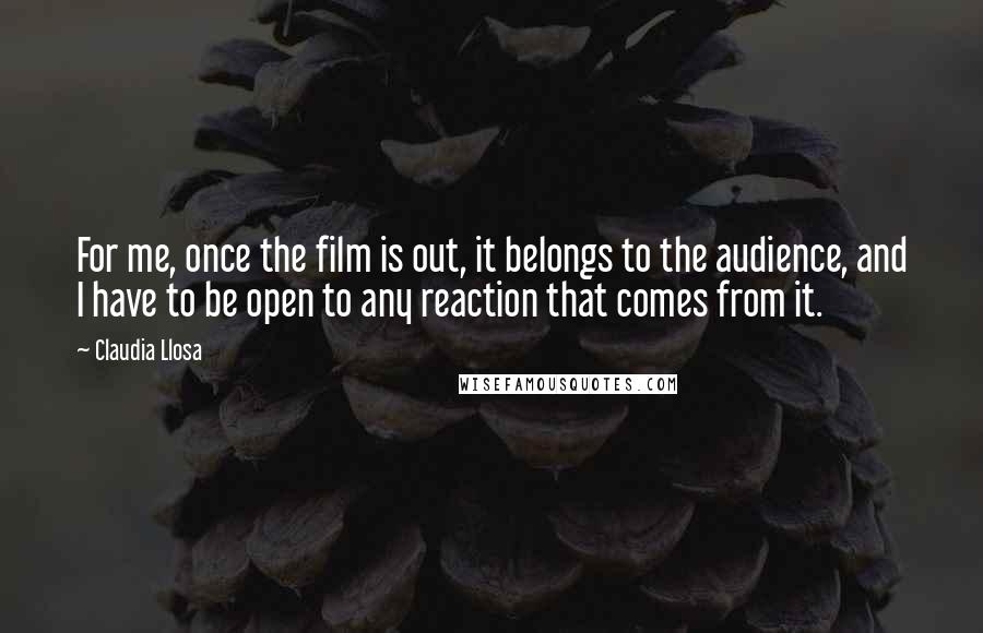 Claudia Llosa Quotes: For me, once the film is out, it belongs to the audience, and I have to be open to any reaction that comes from it.