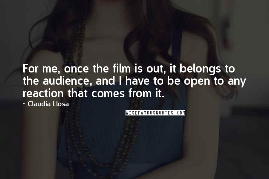Claudia Llosa Quotes: For me, once the film is out, it belongs to the audience, and I have to be open to any reaction that comes from it.
