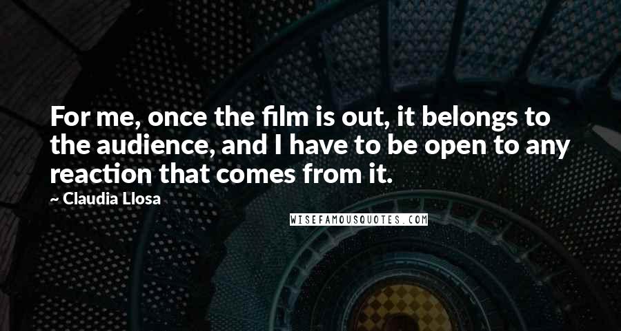 Claudia Llosa Quotes: For me, once the film is out, it belongs to the audience, and I have to be open to any reaction that comes from it.