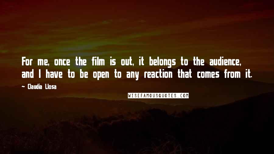 Claudia Llosa Quotes: For me, once the film is out, it belongs to the audience, and I have to be open to any reaction that comes from it.