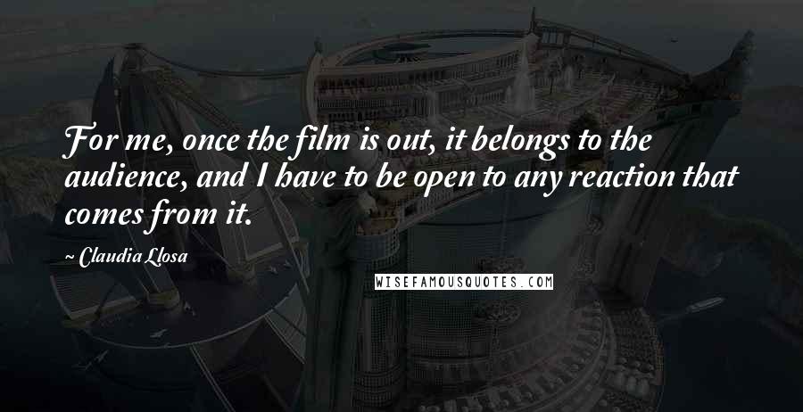 Claudia Llosa Quotes: For me, once the film is out, it belongs to the audience, and I have to be open to any reaction that comes from it.