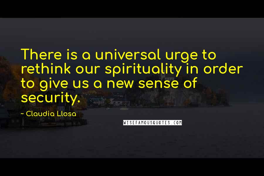 Claudia Llosa Quotes: There is a universal urge to rethink our spirituality in order to give us a new sense of security.