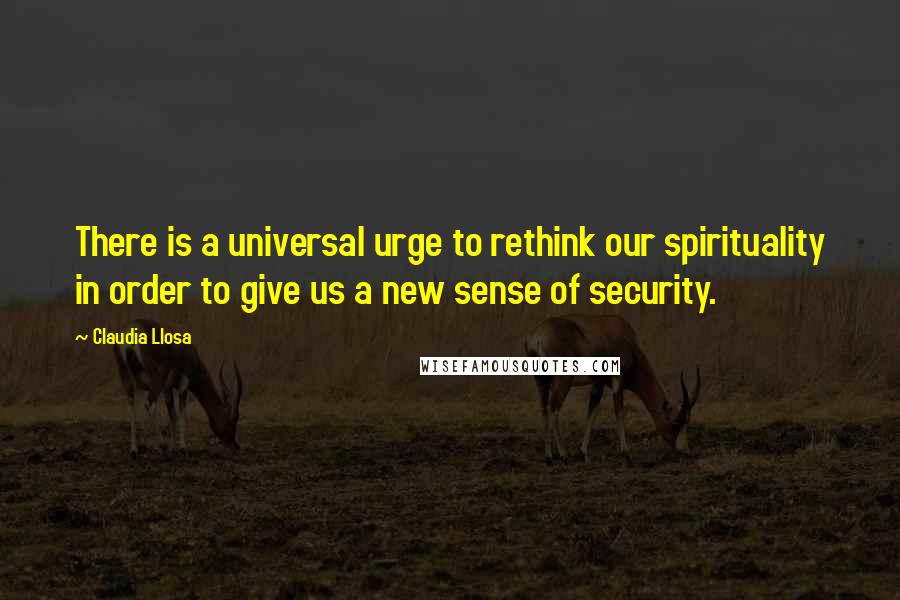 Claudia Llosa Quotes: There is a universal urge to rethink our spirituality in order to give us a new sense of security.
