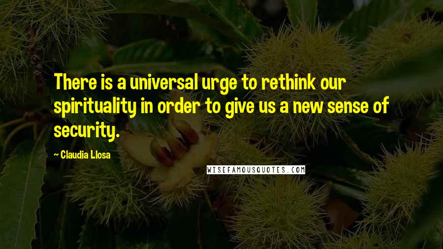 Claudia Llosa Quotes: There is a universal urge to rethink our spirituality in order to give us a new sense of security.