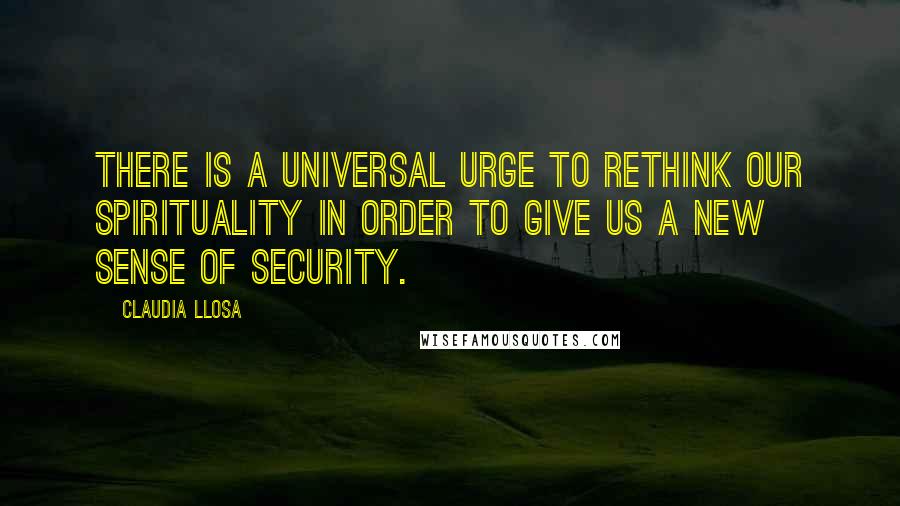 Claudia Llosa Quotes: There is a universal urge to rethink our spirituality in order to give us a new sense of security.