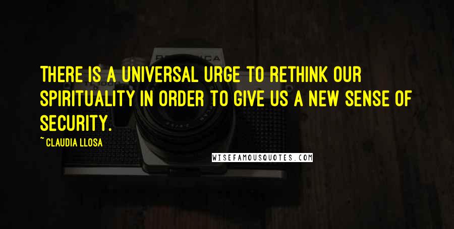 Claudia Llosa Quotes: There is a universal urge to rethink our spirituality in order to give us a new sense of security.