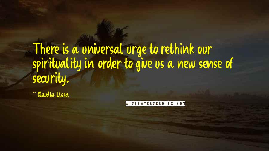 Claudia Llosa Quotes: There is a universal urge to rethink our spirituality in order to give us a new sense of security.