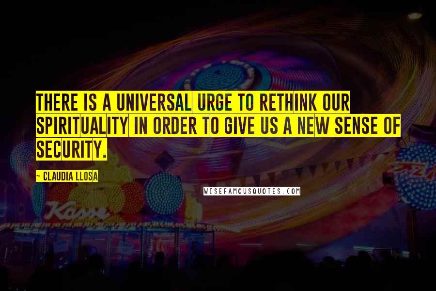 Claudia Llosa Quotes: There is a universal urge to rethink our spirituality in order to give us a new sense of security.