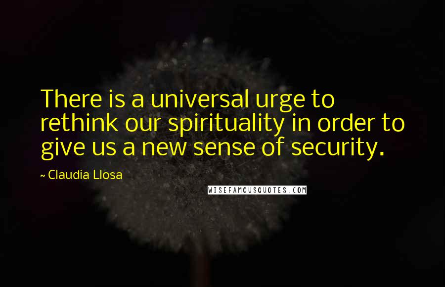 Claudia Llosa Quotes: There is a universal urge to rethink our spirituality in order to give us a new sense of security.