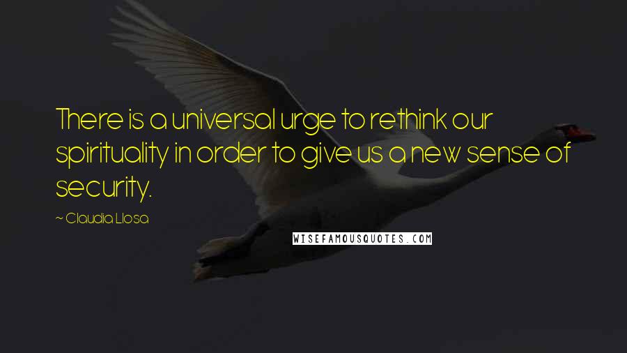 Claudia Llosa Quotes: There is a universal urge to rethink our spirituality in order to give us a new sense of security.