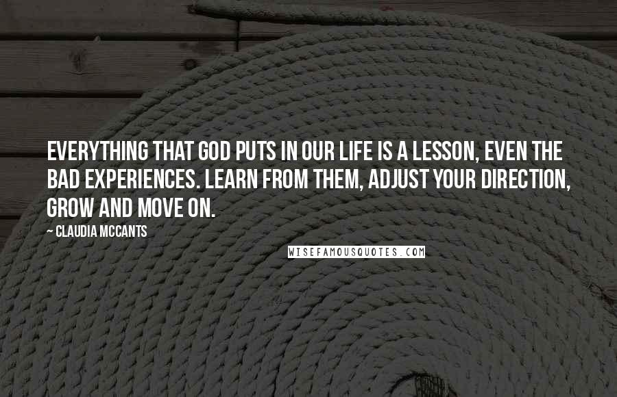 Claudia McCants Quotes: Everything that God puts in our life is a lesson, even the bad experiences. Learn from them, adjust your direction, grow and move on.