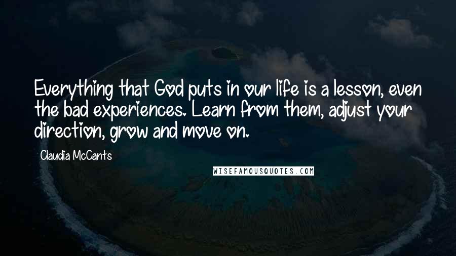 Claudia McCants Quotes: Everything that God puts in our life is a lesson, even the bad experiences. Learn from them, adjust your direction, grow and move on.