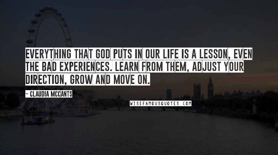 Claudia McCants Quotes: Everything that God puts in our life is a lesson, even the bad experiences. Learn from them, adjust your direction, grow and move on.