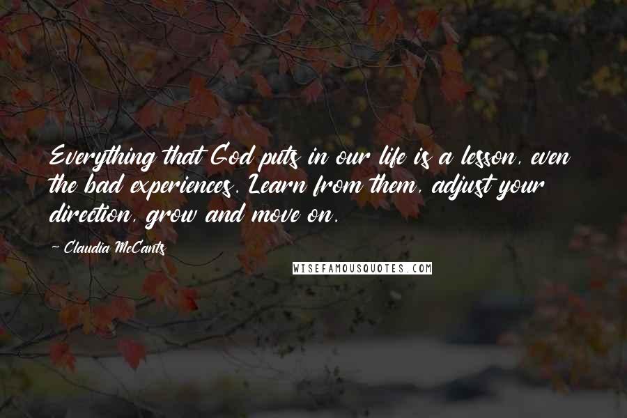 Claudia McCants Quotes: Everything that God puts in our life is a lesson, even the bad experiences. Learn from them, adjust your direction, grow and move on.