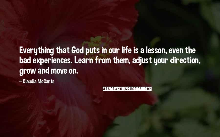 Claudia McCants Quotes: Everything that God puts in our life is a lesson, even the bad experiences. Learn from them, adjust your direction, grow and move on.