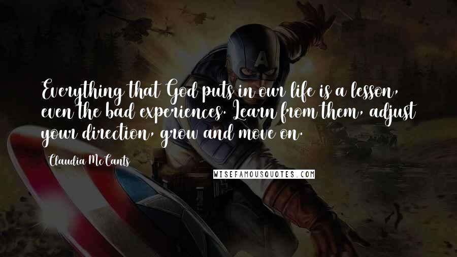 Claudia McCants Quotes: Everything that God puts in our life is a lesson, even the bad experiences. Learn from them, adjust your direction, grow and move on.