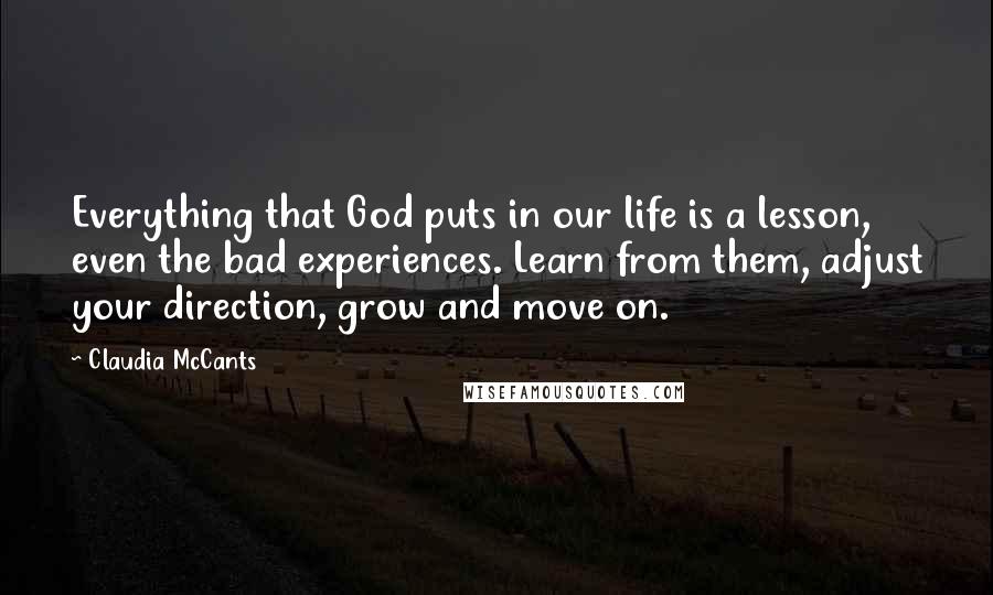 Claudia McCants Quotes: Everything that God puts in our life is a lesson, even the bad experiences. Learn from them, adjust your direction, grow and move on.