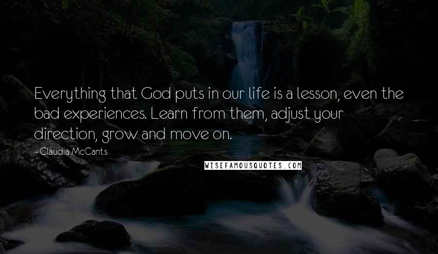 Claudia McCants Quotes: Everything that God puts in our life is a lesson, even the bad experiences. Learn from them, adjust your direction, grow and move on.