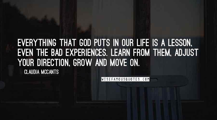 Claudia McCants Quotes: Everything that God puts in our life is a lesson, even the bad experiences. Learn from them, adjust your direction, grow and move on.